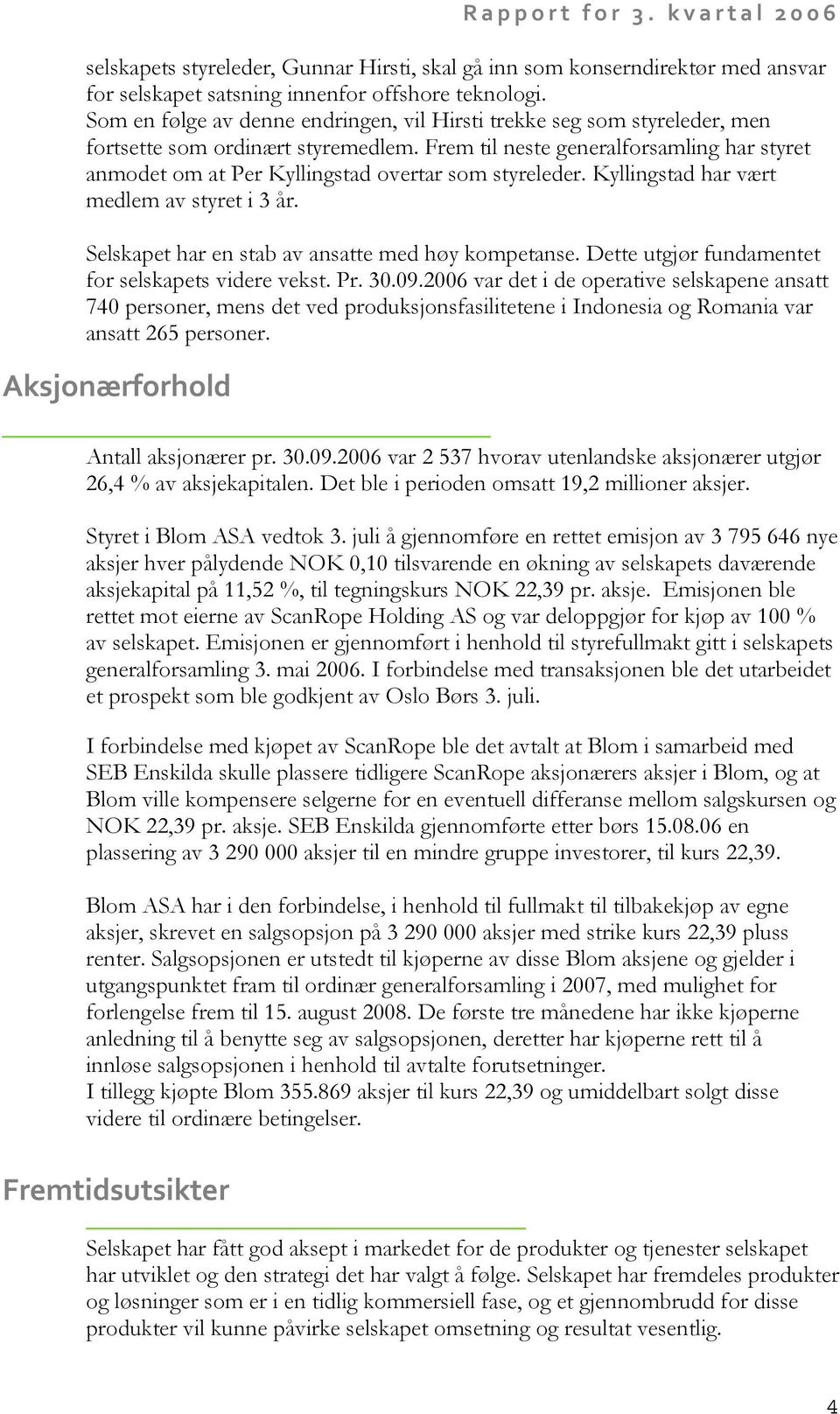 Frem til neste generalforsamling har styret anmodet om at Per Kyllingstad overtar som styreleder. Kyllingstad har vært medlem av styret i 3 år. Selskapet har en stab av ansatte med høy kompetanse.