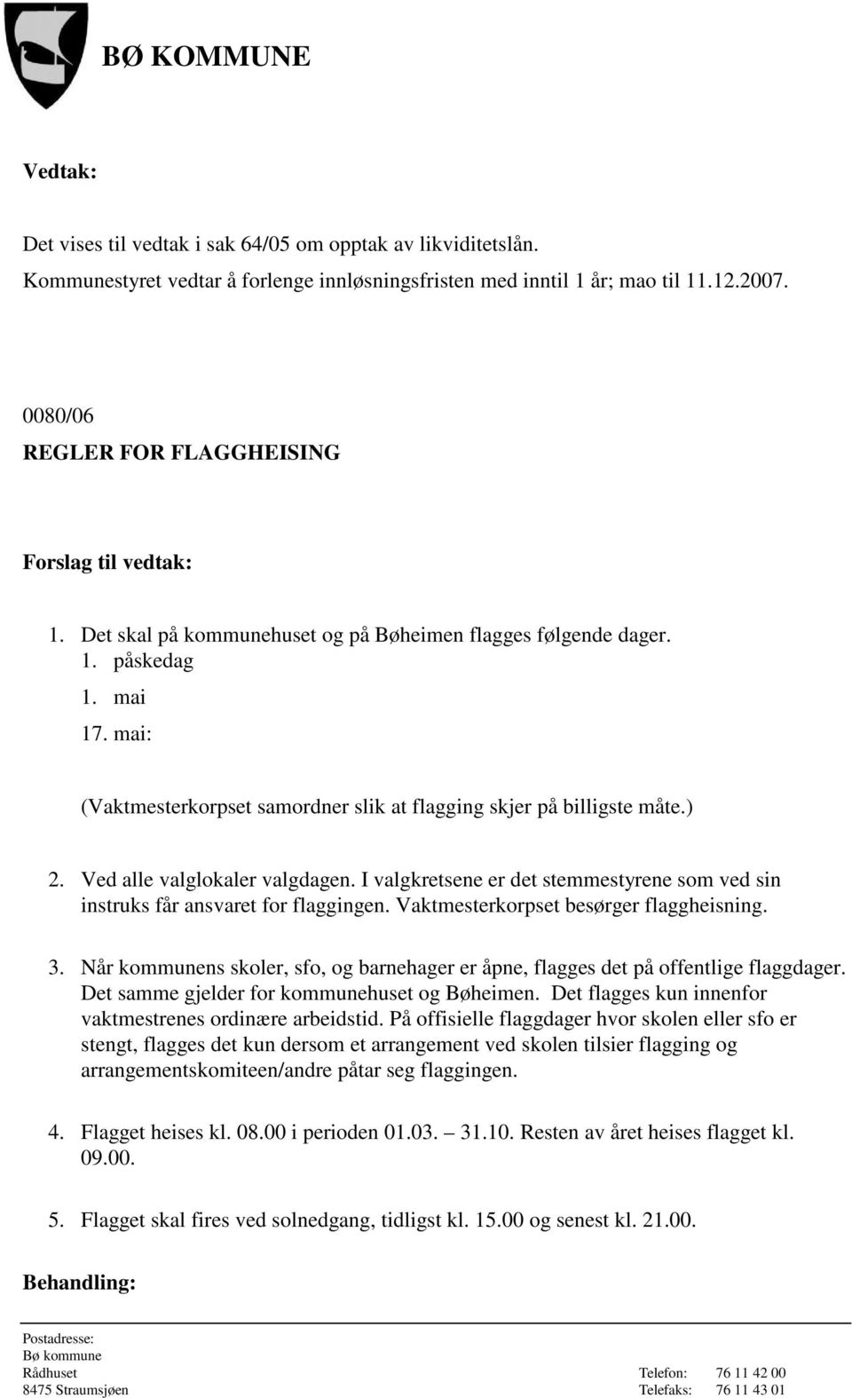 mai: (Vaktmesterkorpset samordner slik at flagging skjer på billigste måte.) 2. Ved alle valglokaler valgdagen. I valgkretsene er det stemmestyrene som ved sin instruks får ansvaret for flaggingen.