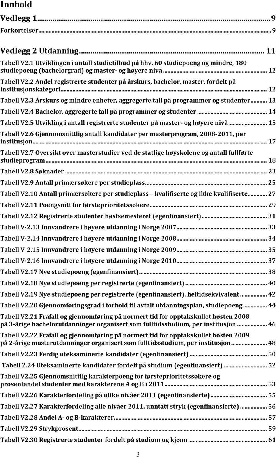 .. 12 Tabell V2.3 Årskurs og mindre enheter, aggregerte tall på programmer og studenter... 13 Tabell V2.4 Bachelor, aggregerte tall på programmer og studenter... 14 Tabell V2.