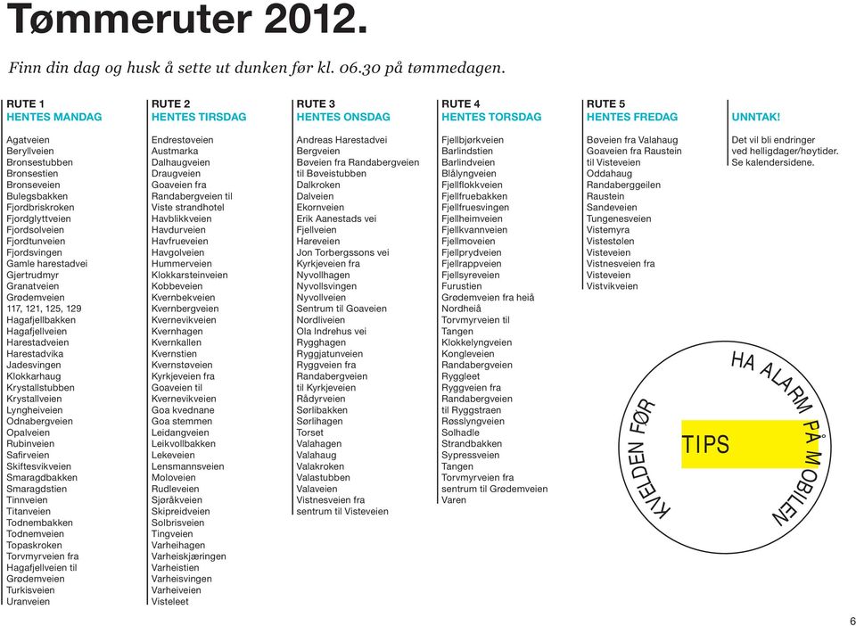 7, 1, 5, 9 Hagafjellbakken Hagafjellveien Harestadveien Harestadvika Jadesvingen Klokkarhaug Krystallstubben Krystallveien Lyngheiveien Odnabergveien Opalveien Rubinveien Safirveien Skiftesvikveien