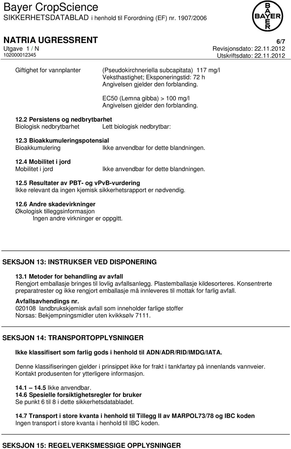 3 Bioakkumuleringspotensial Bioakkumulering Ikke anvendbar for dette blandningen. 12.4 Mobilitet i jord Mobilitet i jord Ikke anvendbar for dette blandningen. 12.5 Resultater av PBT- og vpvb-vurdering Ikke relevant da ingen kjemisk sikkerhetsrapport er nødvendig.