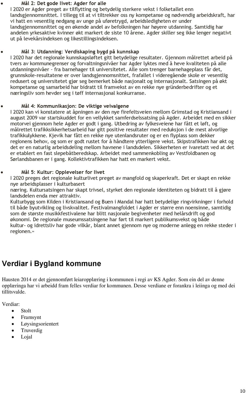 av befolkningen har høyere utdanning. Samtidig har andelen yrkesaktive kvinner økt markert de siste 10 årene. Agder skiller seg ikke lenger negativt ut på levekårsindeksen og likestillingsindeksen.