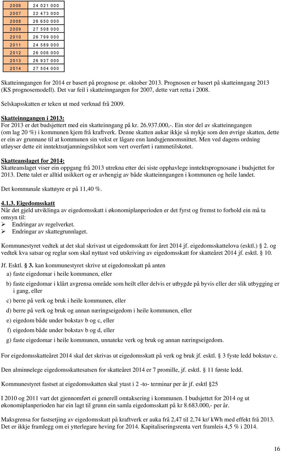 Selskapsskatten er teken ut med verknad frå 2009. Skatteinngangen i 2013: For 2013 er det budsjettert med ein skatteinngang på kr. 26.937.000,-.