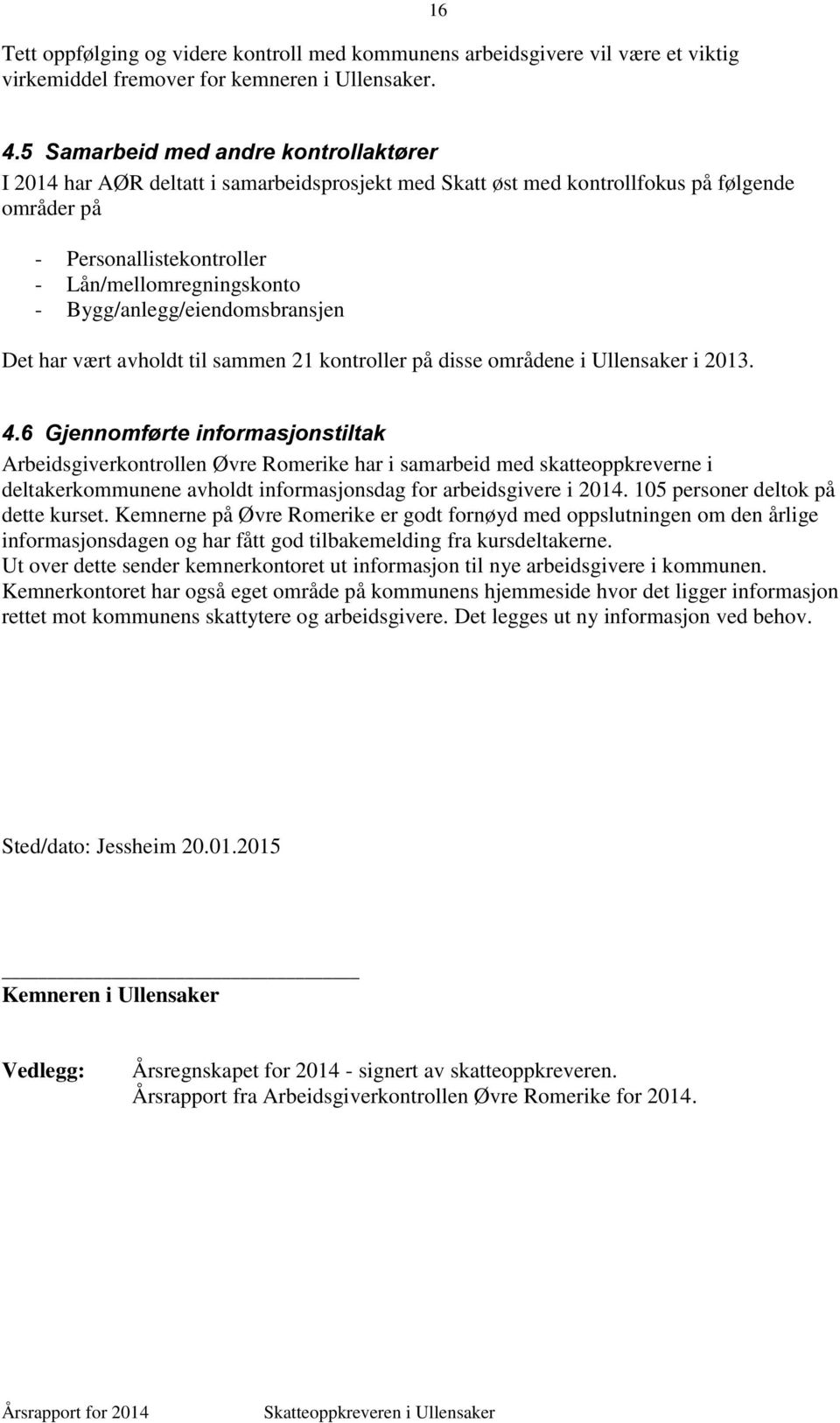 Bygg/anlegg/eiendomsbransjen Det har vært avholdt til sammen 21 kontroller på disse områdene i Ullensaker i 2013. 4.