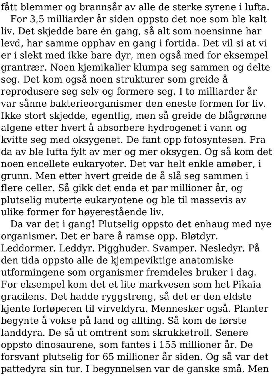 Noen kjemikalier klumpa seg sammen og delte seg. Det kom også noen strukturer som greide å reprodusere seg selv og formere seg.