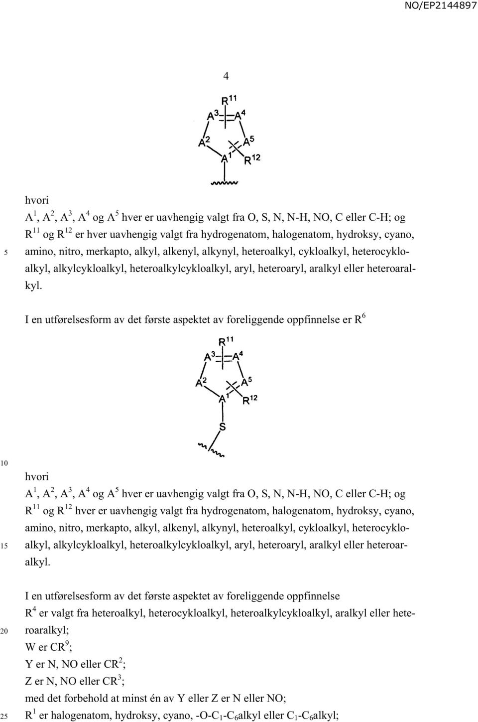 I en utførelsesform av det første aspektet av foreliggende oppfinnelse er R 6 1 hvori A 1, A 2, A 3, A 4 og A hver er uavhengig valgt fra O, S, N, N-H, NO, C eller C-H; og R 11 og R 12 hver er