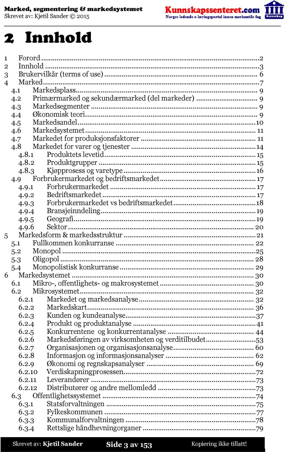 ..16 4.9 Forbrukermarkedet og bedriftsmarkedet...17 4.9.1 Forbrukermarkedet...17 4.9.2 Bedriftsmarkedet...17 4.9.3 Forbrukermarkedet vs bedriftsmarkedet...18 4.9.4 Bransjeinndeling...19 4.9.5 Geografi.