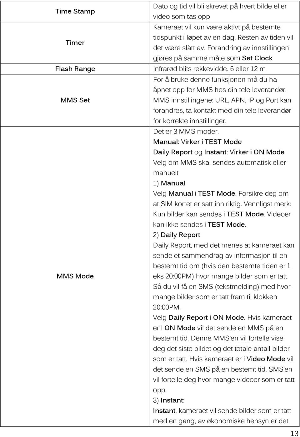 6 eller 12 m For å bruke denne funksjonen må du ha åpnet opp for MMS hos din tele leverandør.