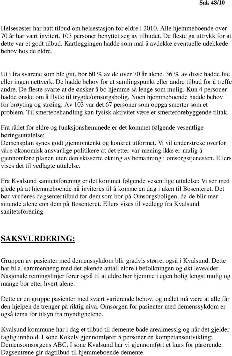 36 % av disse hadde lite eller ingen nettverk. De hadde behov for et samlingspunkt eller andre tilbud for å treffe andre. De fleste svarte at de ønsker å bo hjemme så lenge som mulig.