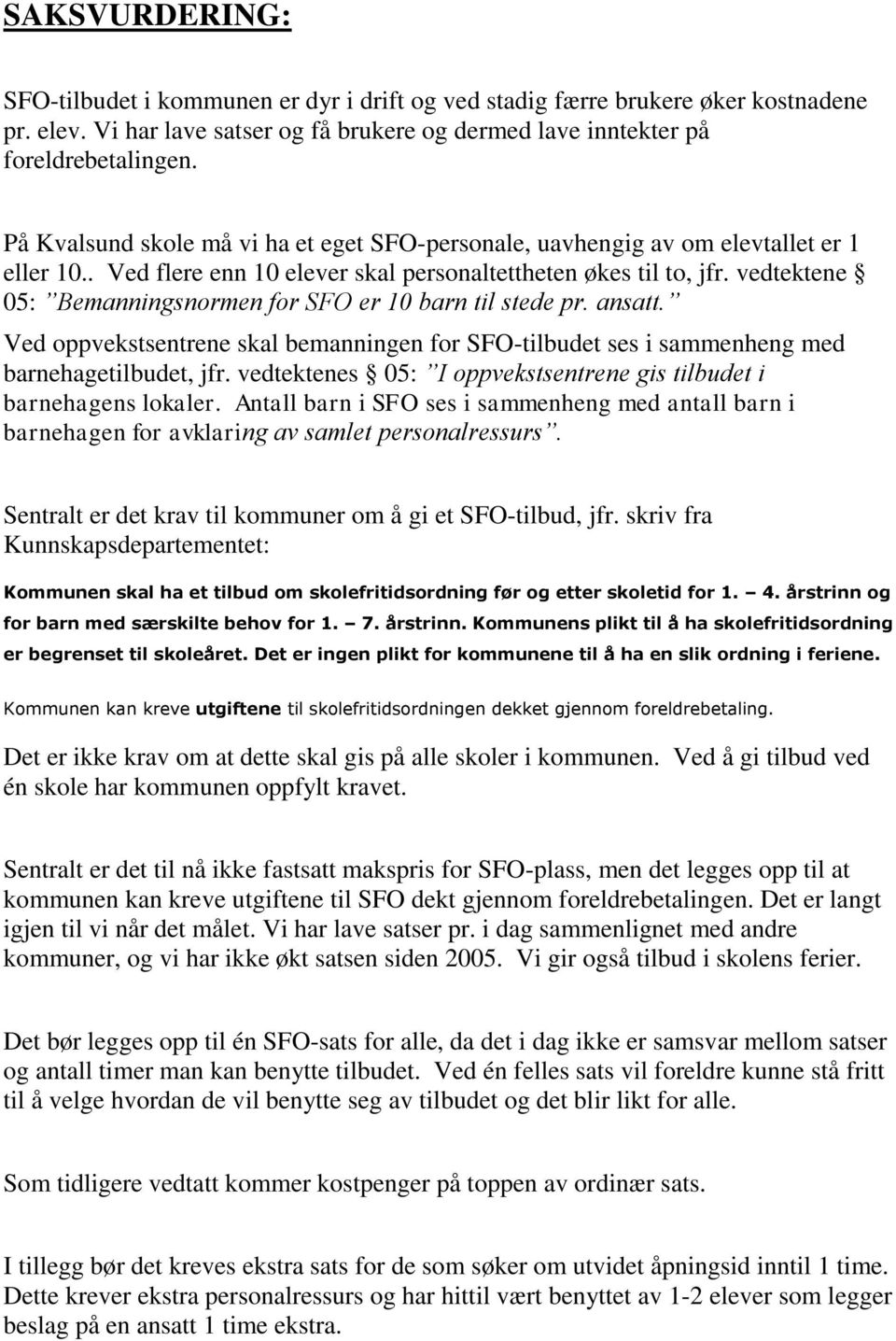 vedtektene 05: Bemanningsnormen for SFO er 10 barn til stede pr. ansatt. Ved oppvekstsentrene skal bemanningen for SFO-tilbudet ses i sammenheng med barnehagetilbudet, jfr.