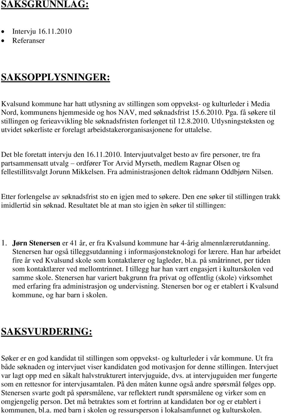 få søkere til stillingen og ferieavvikling ble søknadsfristen forlenget til 12.8.2010. Utlysningsteksten og utvidet søkerliste er forelagt arbeidstakerorganisasjonene for uttalelse.