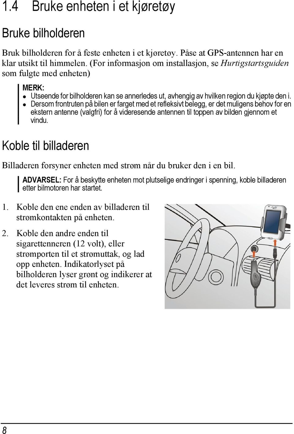 Dersom frontruten på bilen er farget med et refleksivt belegg, er det muligens behov for en ekstern antenne (valgfri) for å videresende antennen til toppen av bilden gjennom et vindu.