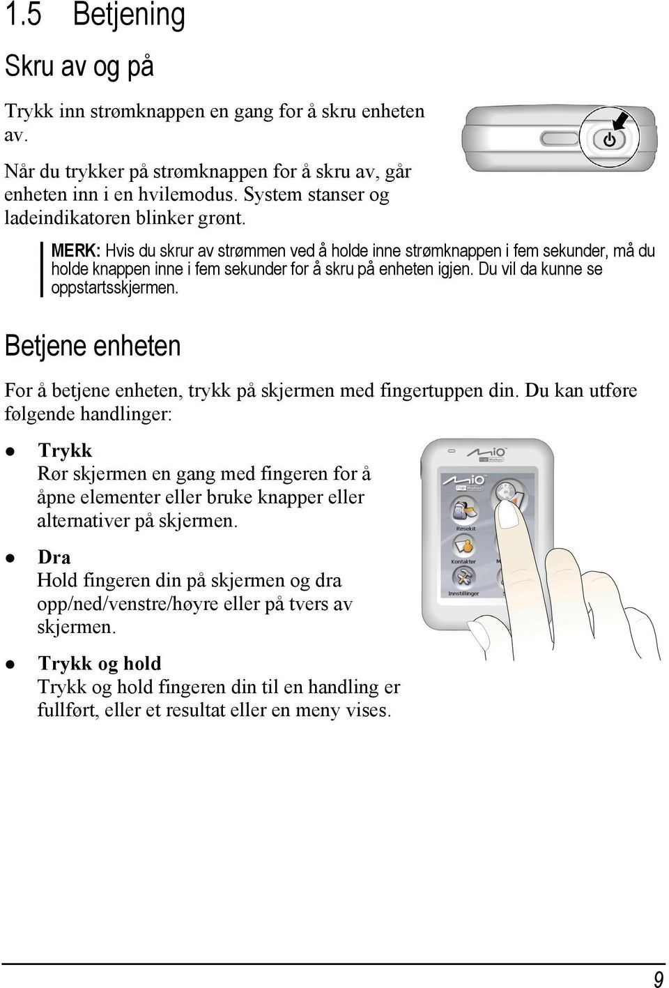 Du vil da kunne se oppstartsskjermen. Betjene enheten For å betjene enheten, trykk på skjermen med fingertuppen din.