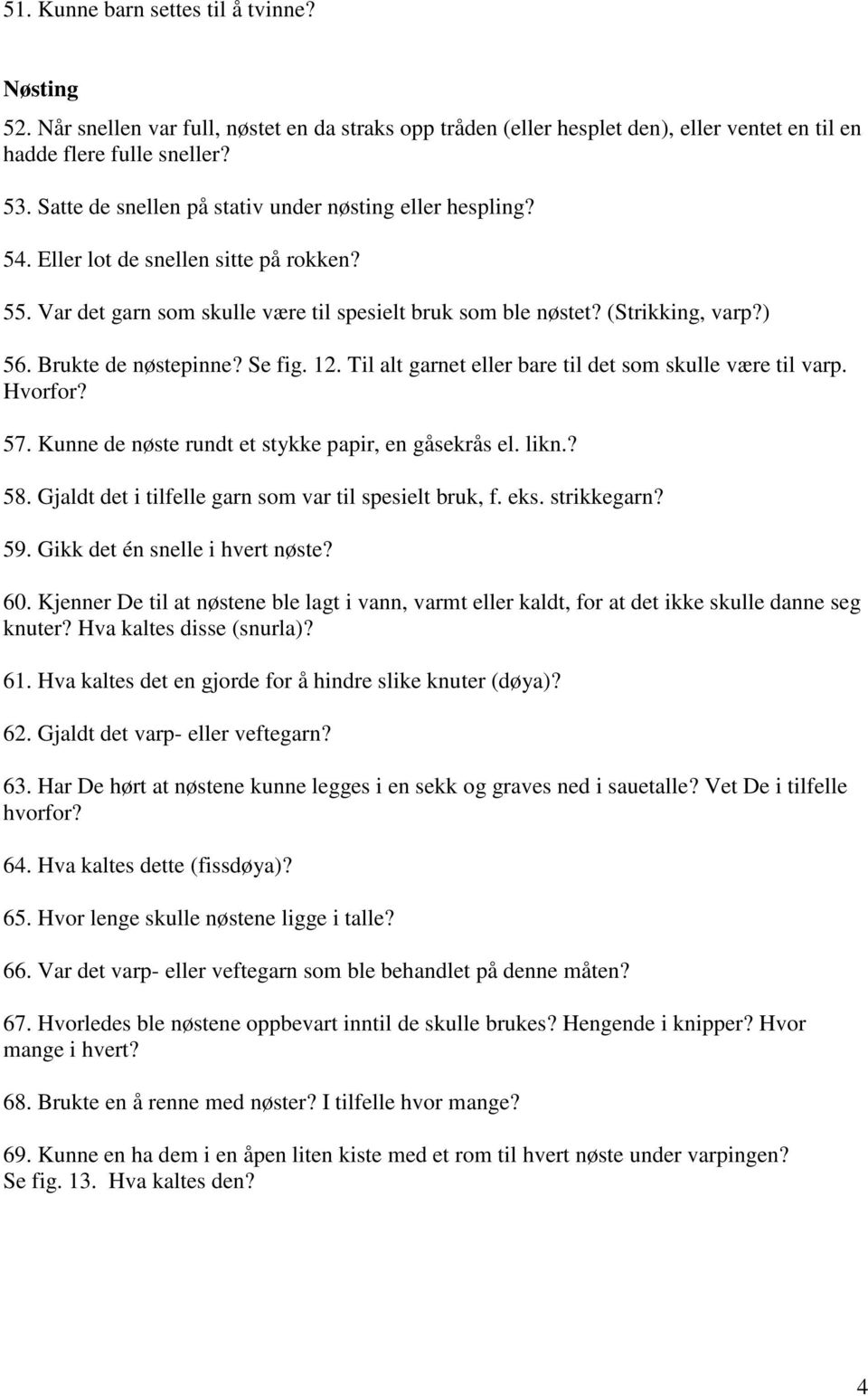 Brukte de nøstepinne? Se fig. 12. Til alt garnet eller bare til det som skulle være til varp. Hvorfor? 57. Kunne de nøste rundt et stykke papir, en gåsekrås el. likn.? 58.