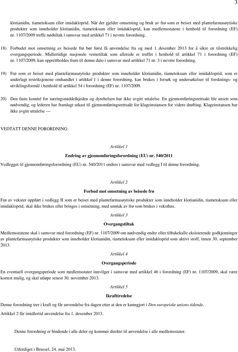 nr. 1107/2009 treffe nødtiltak i samsvar med artikkel 71 i nevnte forordning. 18) Forbudet mot omsetning av beisede frø bør først få anvendelse fra og med 1.