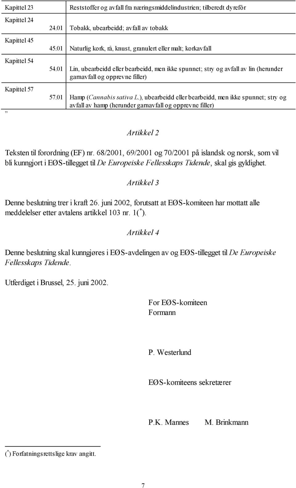 01 Hamp (Cannabis sativa L.), ubearbeidd eller bearbeidd, men ikke spunnet; stry og avfall av hamp (herunder garnavfall og opprevne filler) Artikkel 2 Teksten til forordning (EF) nr.