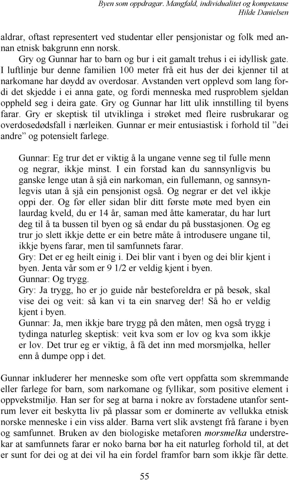 Avstanden vert opplevd som lang fordi det skjedde i ei anna gate, og fordi menneska med rusproblem sjeldan oppheld seg i deira gate. Gry og Gunnar har litt ulik innstilling til byens farar.