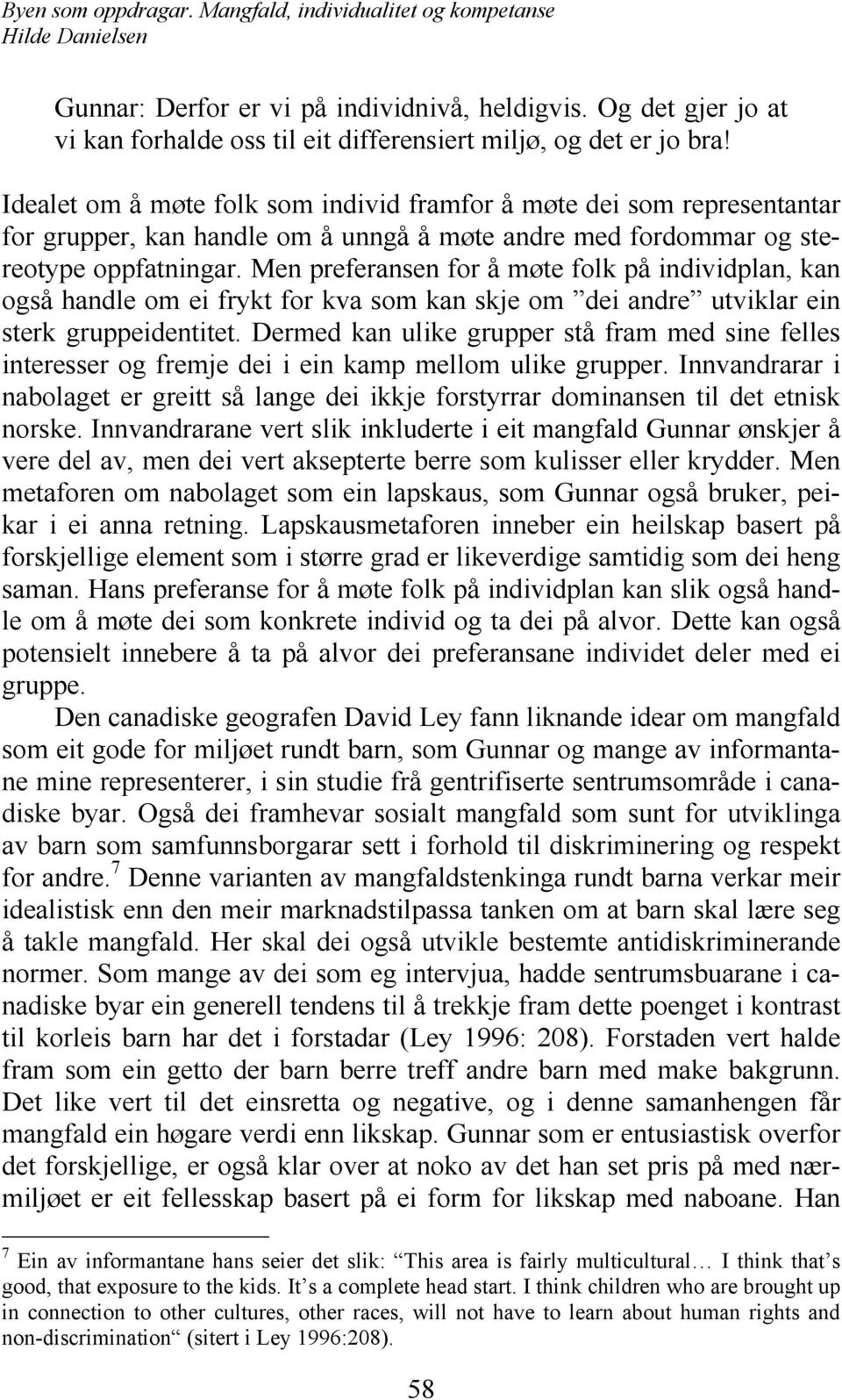 Men preferansen for å møte folk på individplan, kan også handle om ei frykt for kva som kan skje om dei andre utviklar ein sterk gruppeidentitet.