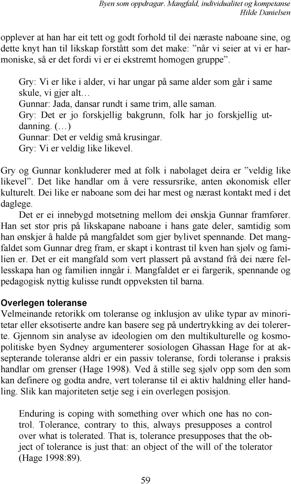 Gry: Det er jo forskjellig bakgrunn, folk har jo forskjellig utdanning. ( ) Gunnar: Det er veldig små krusingar. Gry: Vi er veldig like likevel.