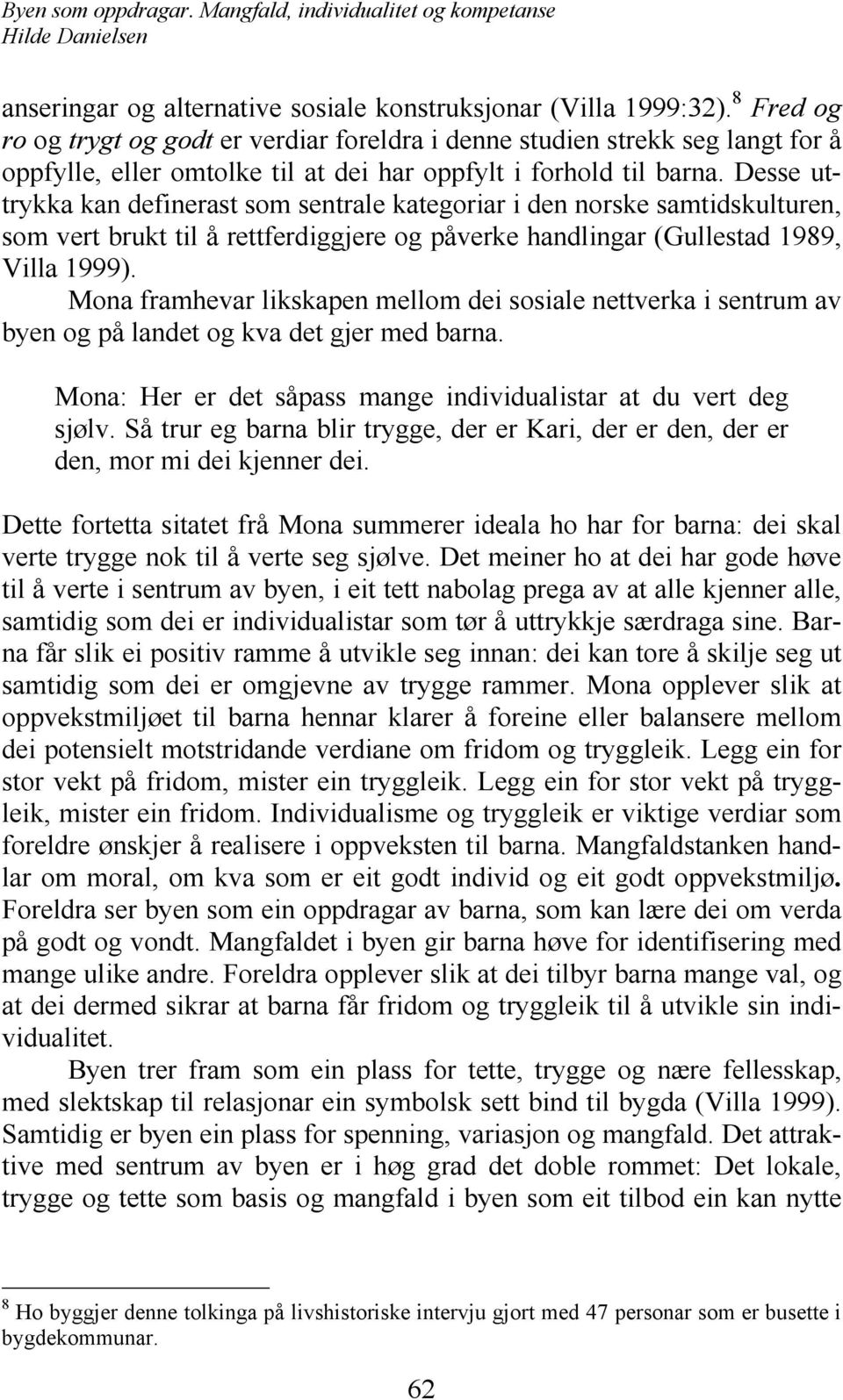 Desse uttrykka kan definerast som sentrale kategoriar i den norske samtidskulturen, som vert brukt til å rettferdiggjere og påverke handlingar (Gullestad 1989, Villa 1999).