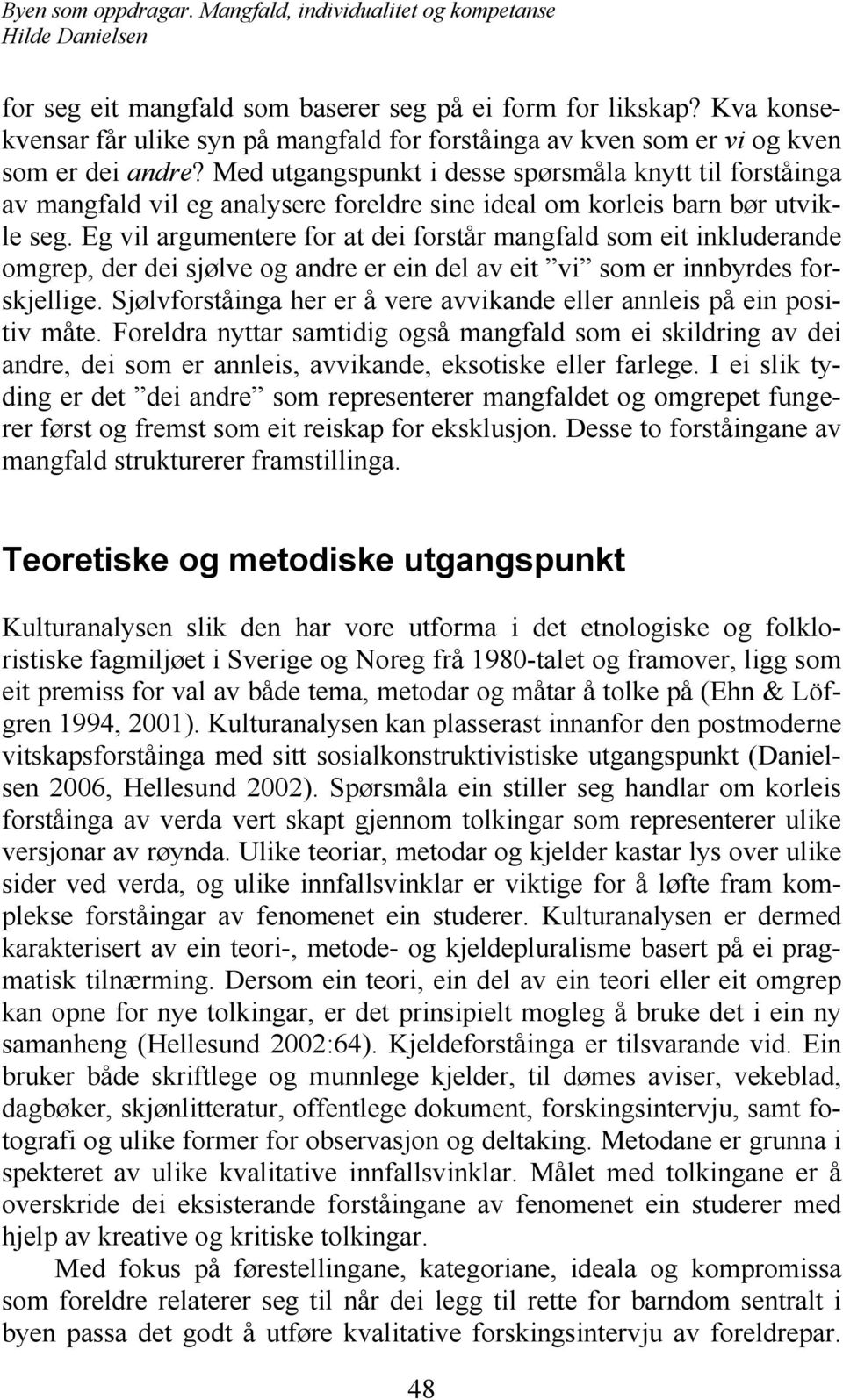 Eg vil argumentere for at dei forstår mangfald som eit inkluderande omgrep, der dei sjølve og andre er ein del av eit vi som er innbyrdes forskjellige.