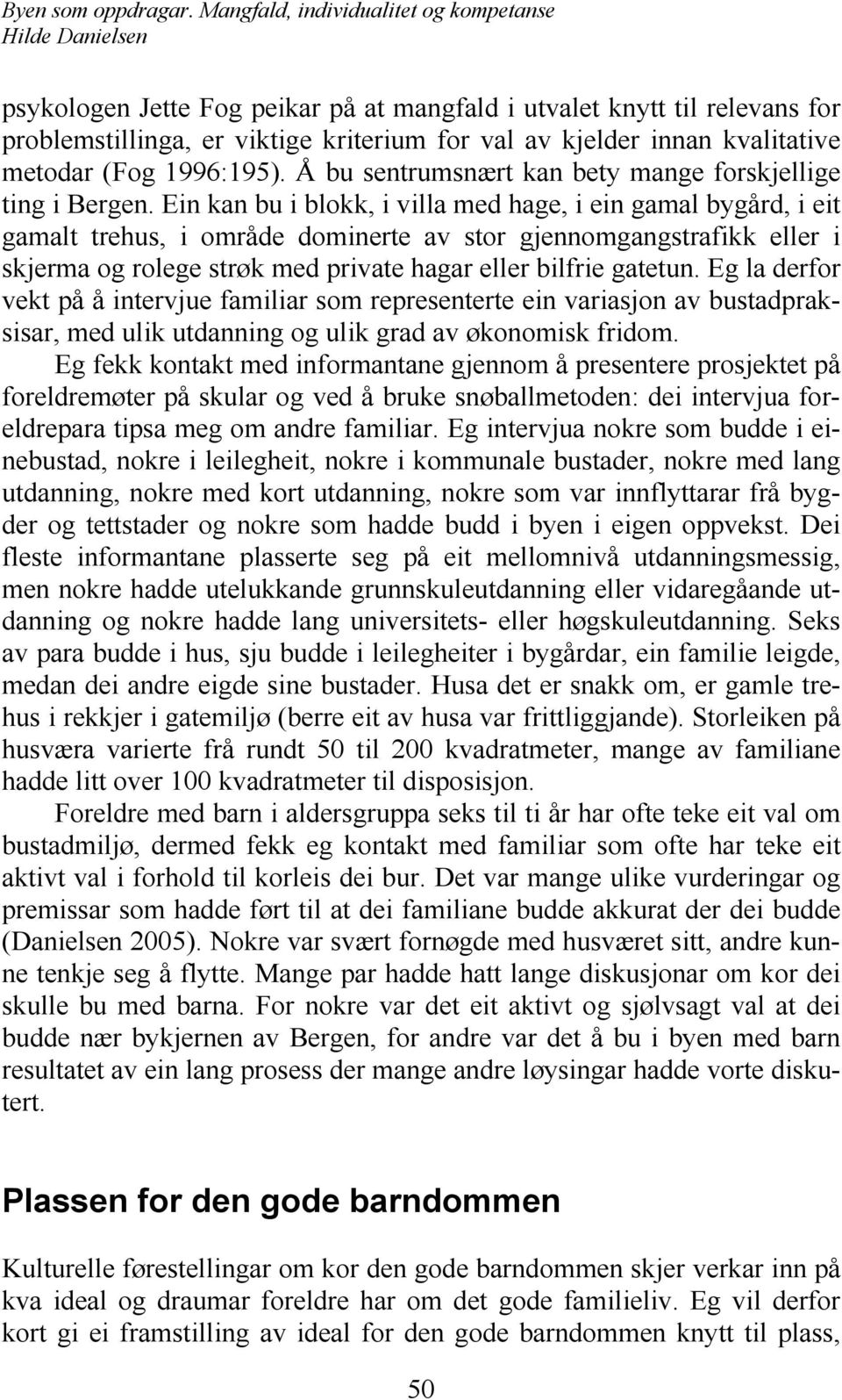 Ein kan bu i blokk, i villa med hage, i ein gamal bygård, i eit gamalt trehus, i område dominerte av stor gjennomgangstrafikk eller i skjerma og rolege strøk med private hagar eller bilfrie gatetun.