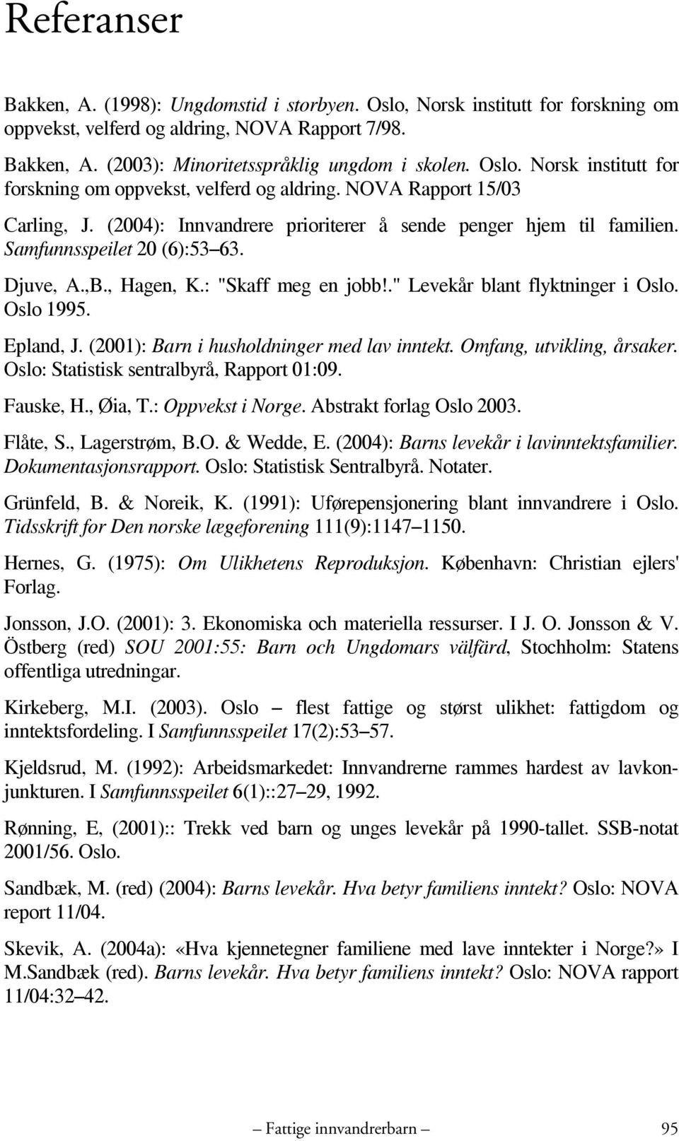 Djuve, A.,B., Hagen, K.: "Skaff meg en jobb!." Levekår blant flyktninger i Oslo. Oslo 1995. Epland, J. (2001): Barn i husholdninger med lav inntekt. Omfang, utvikling, årsaker.