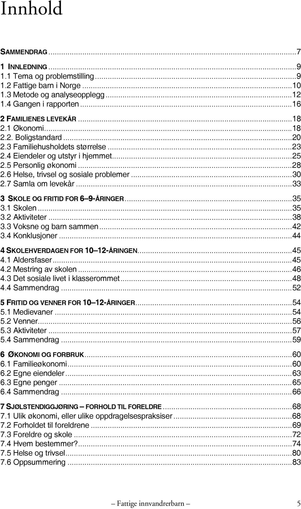 7 Samla om levekår...33 3 SKOLE OG FRITID FOR 6 9-ÅRINGER...35 3.1 Skolen...35 3.2 Aktiviteter...38 3.3 Voksne og barn sammen...42 3.4 Konklusjoner...44 4 SKOLEHVERDAGEN FOR 10 12-ÅRINGEN...45 4.