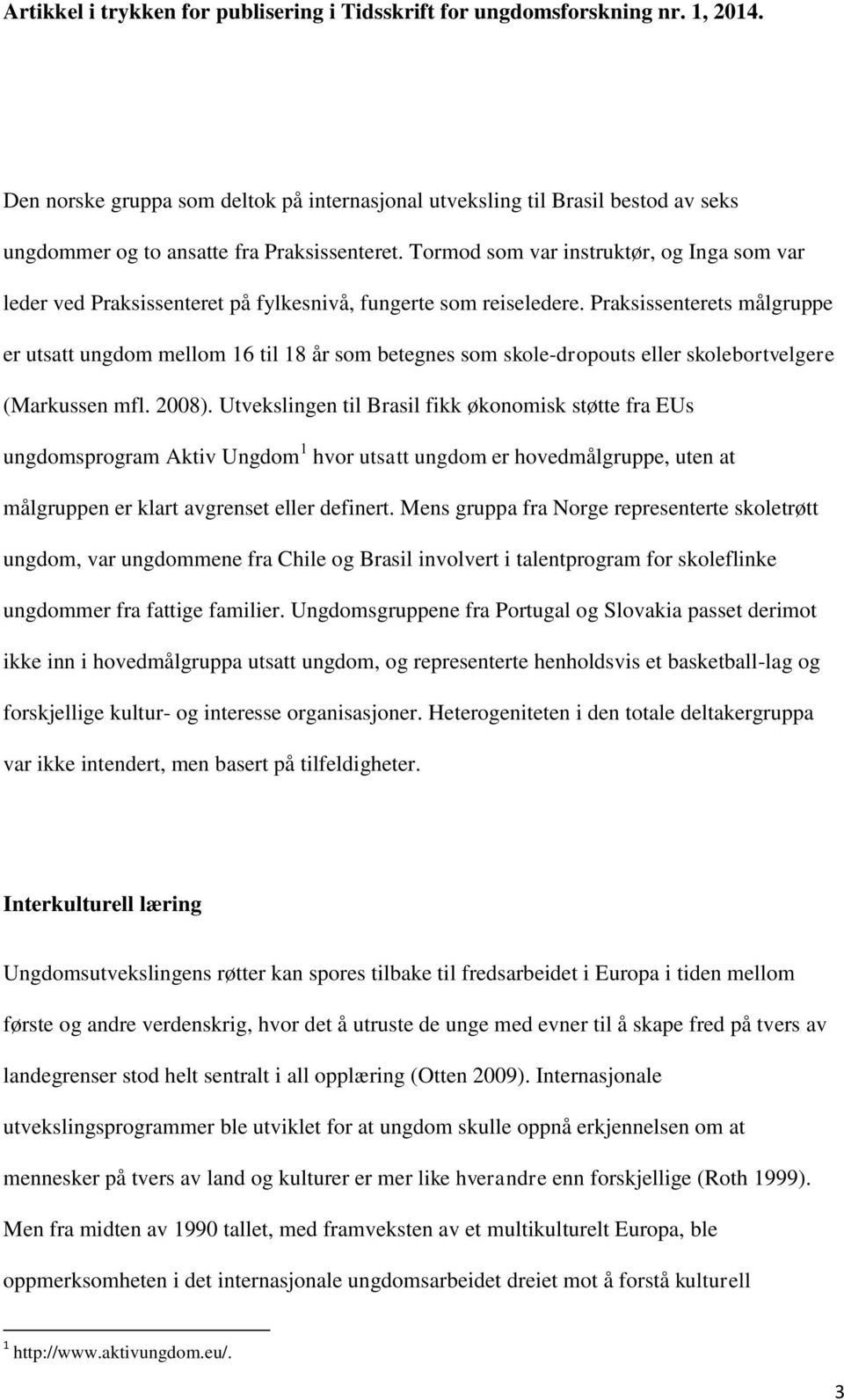 Praksissenterets målgruppe er utsatt ungdom mellom 16 til 18 år som betegnes som skole-dropouts eller skolebortvelgere (Markussen mfl. 2008).