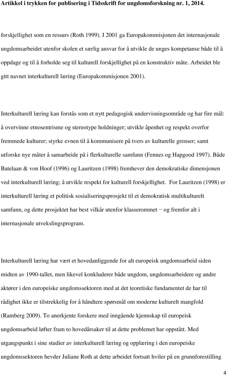 på en konstruktiv måte. Arbeidet ble gitt navnet interkulturell læring (Europakommisjonen 2001).