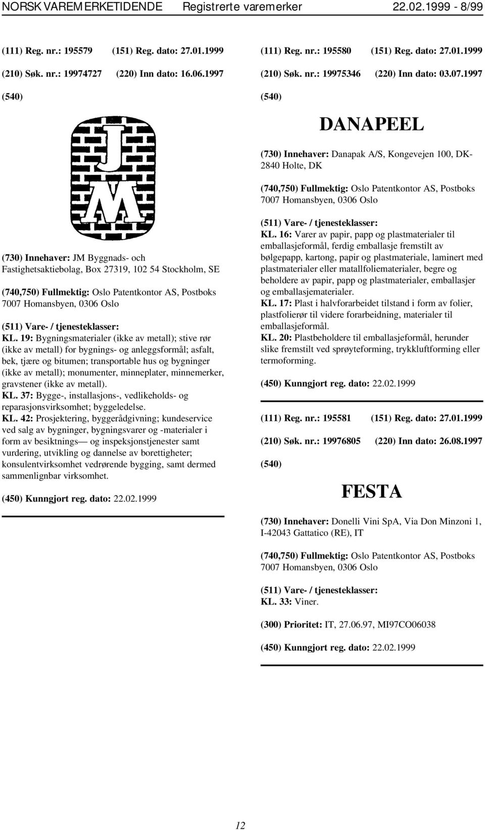 1997 DANAPEEL (730) Innehaver: Danapak A/S, Kongevejen 100, DK- 2840 Holte, DK (740,750) Fullmektig: Oslo Patentkontor AS, Postboks 7007 Homansbyen, 0306 Oslo (730) Innehaver: JM Byggnads- och