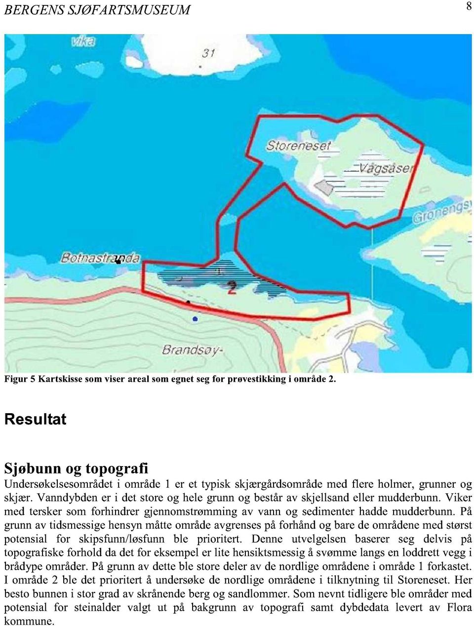 Vanndybden er i det store og hele grunn og består av skjellsand eller mudderbunn. Viker med tersker som forhindrer gjennomstrømming av vann og sedimenter hadde mudderbunn.