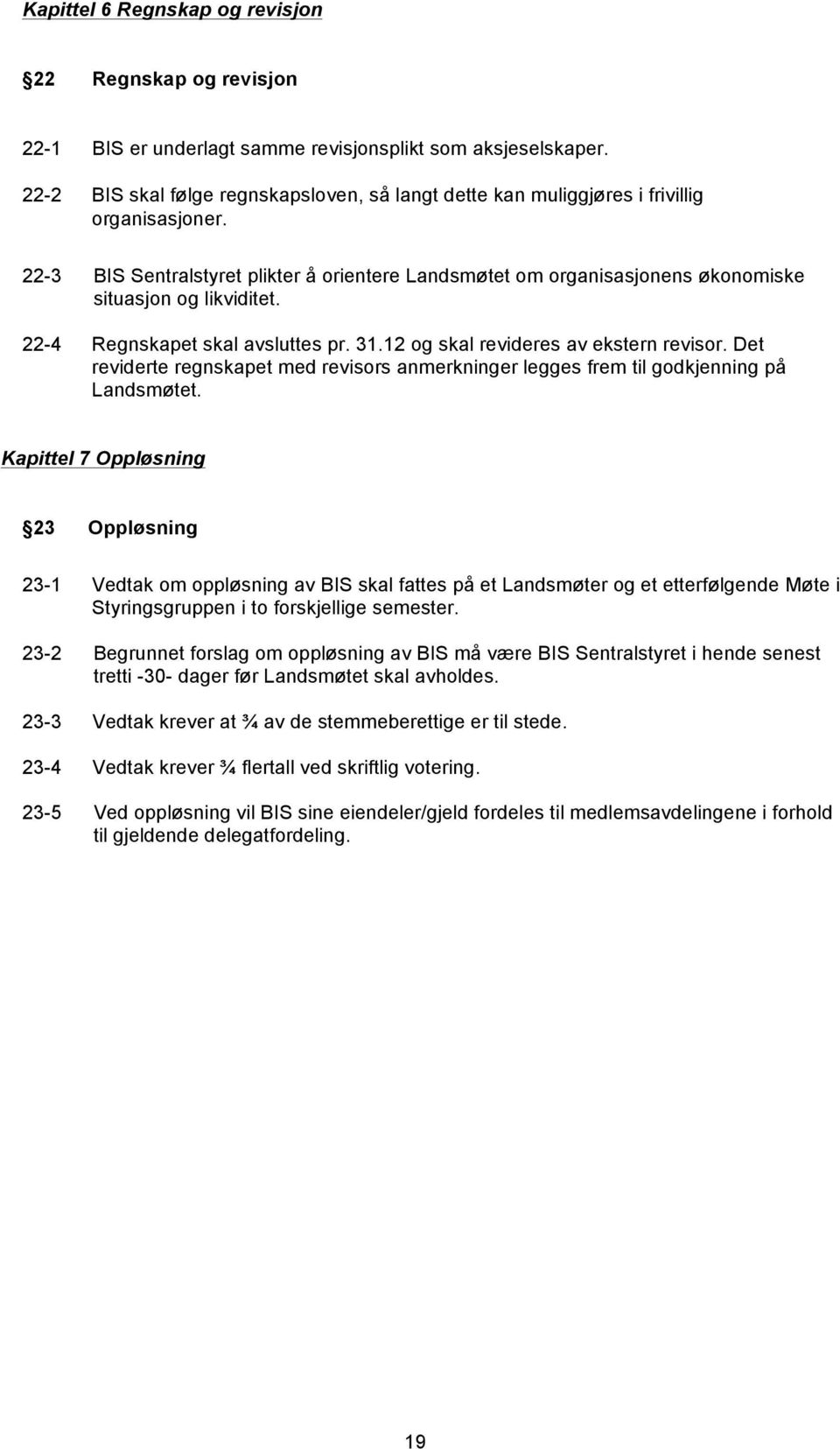 22-3 BIS Sentralstyret plikter å orientere Landsmøtet om organisasjonens økonomiske situasjon og likviditet. 22-4 Regnskapet skal avsluttes pr. 31.12 og skal revideres av ekstern revisor.