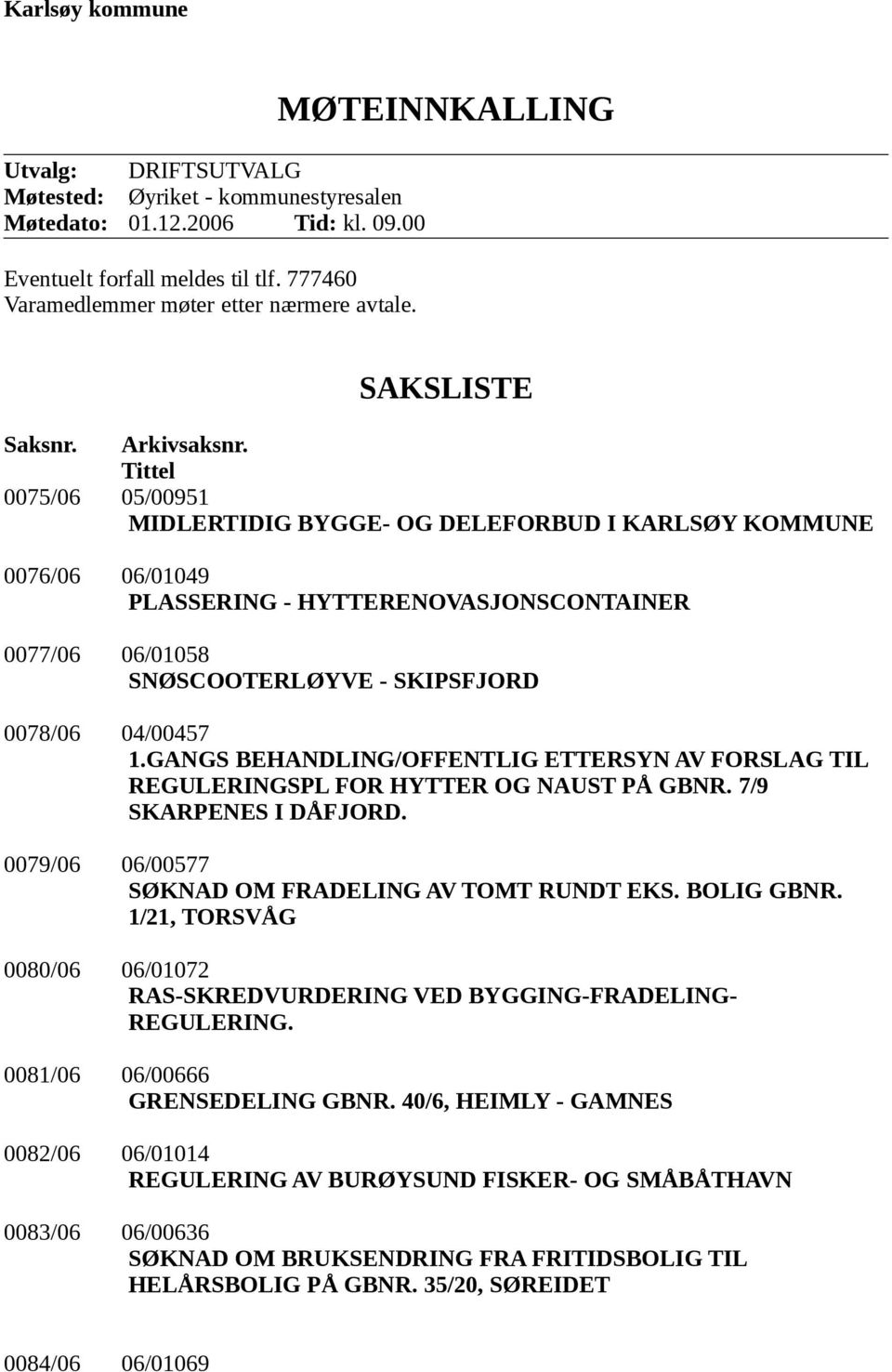 Tittel 0075/06 05/00951 MIDLERTIDIG BYGGE- OG DELEFORBUD I KARLSØY KOMMUNE 0076/06 06/01049 PLASSERING - HYTTERENOVASJONSCONTAINER 0077/06 06/01058 SNØSCOOTERLØYVE - SKIPSFJORD 0078/06 04/00457 1.