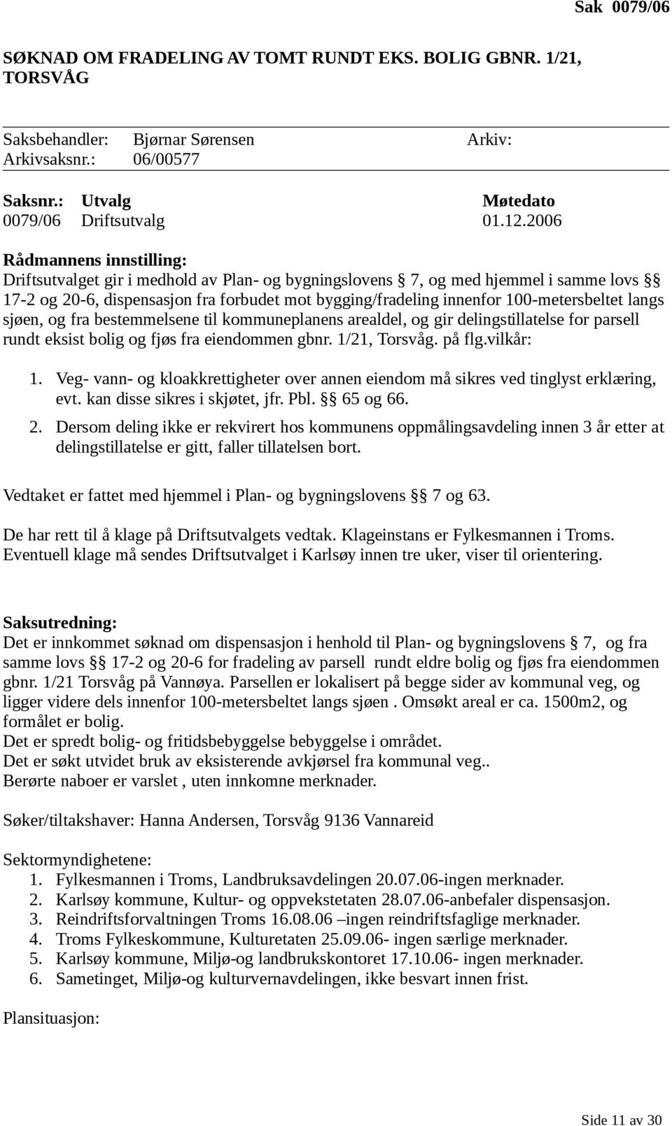 100-metersbeltet langs sjøen, og fra bestemmelsene til kommuneplanens arealdel, og gir delingstillatelse for parsell rundt eksist bolig og fjøs fra eiendommen gbnr. 1/21, Torsvåg. på flg.vilkår: 1.