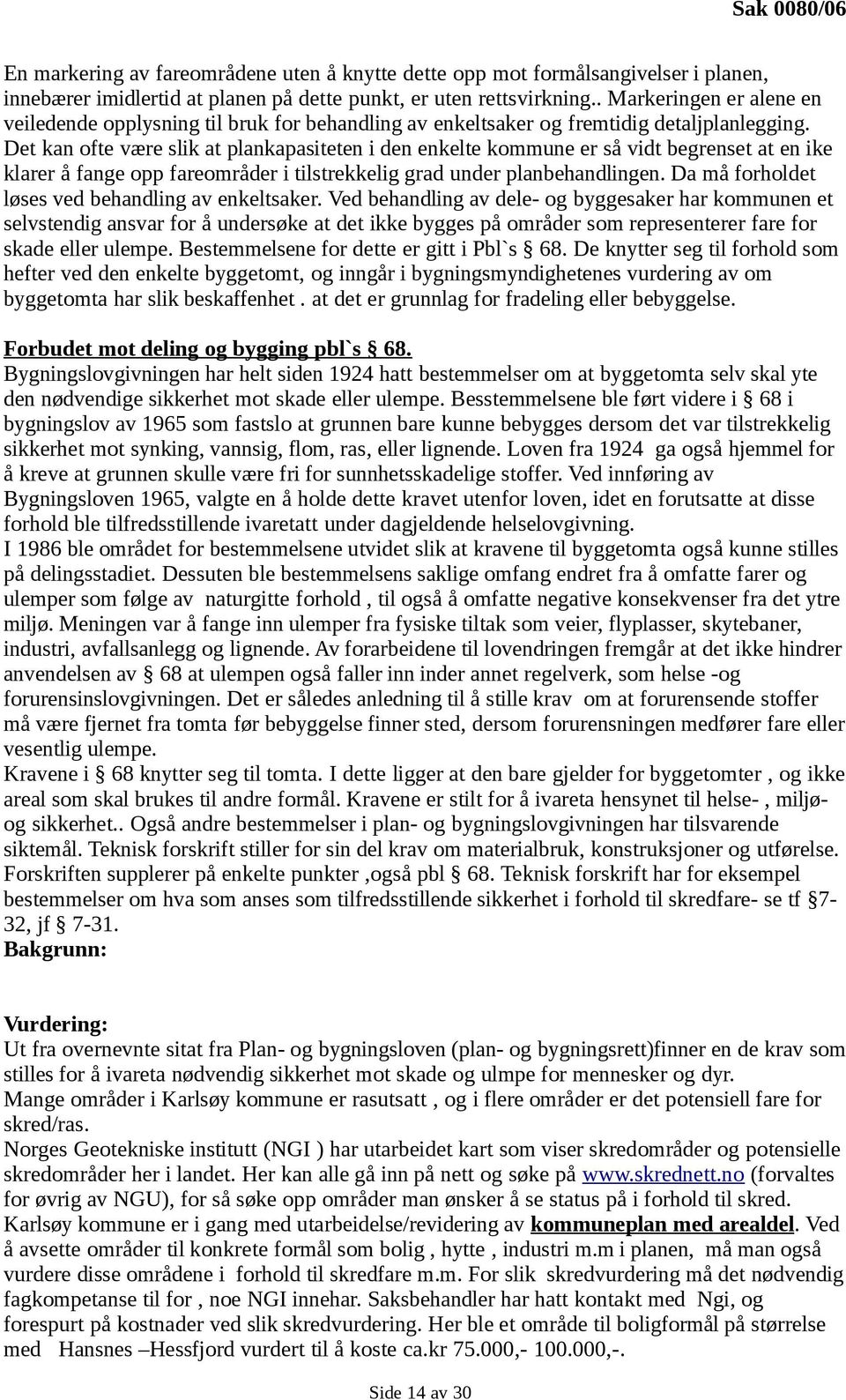 Det kan ofte være slik at plankapasiteten i den enkelte kommune er så vidt begrenset at en ike klarer å fange opp fareområder i tilstrekkelig grad under planbehandlingen.