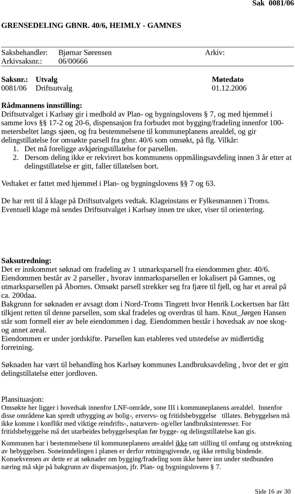 100- metersbeltet langs sjøen, og fra bestemmelsene til kommuneplanens arealdel, og gir delingstillatelse for omsøkte parsell fra gbnr. 40/6 som omsøkt, på flg. Vilkår: 1.