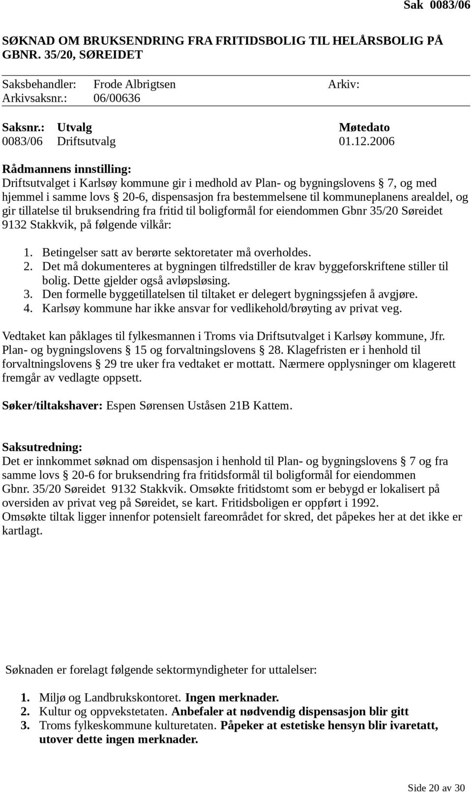 2006 Rådmannens innstilling: Driftsutvalget i Karlsøy kommune gir i medhold av Plan- og bygningslovens 7, og med hjemmel i samme lovs 20-6, dispensasjon fra bestemmelsene til kommuneplanens arealdel,