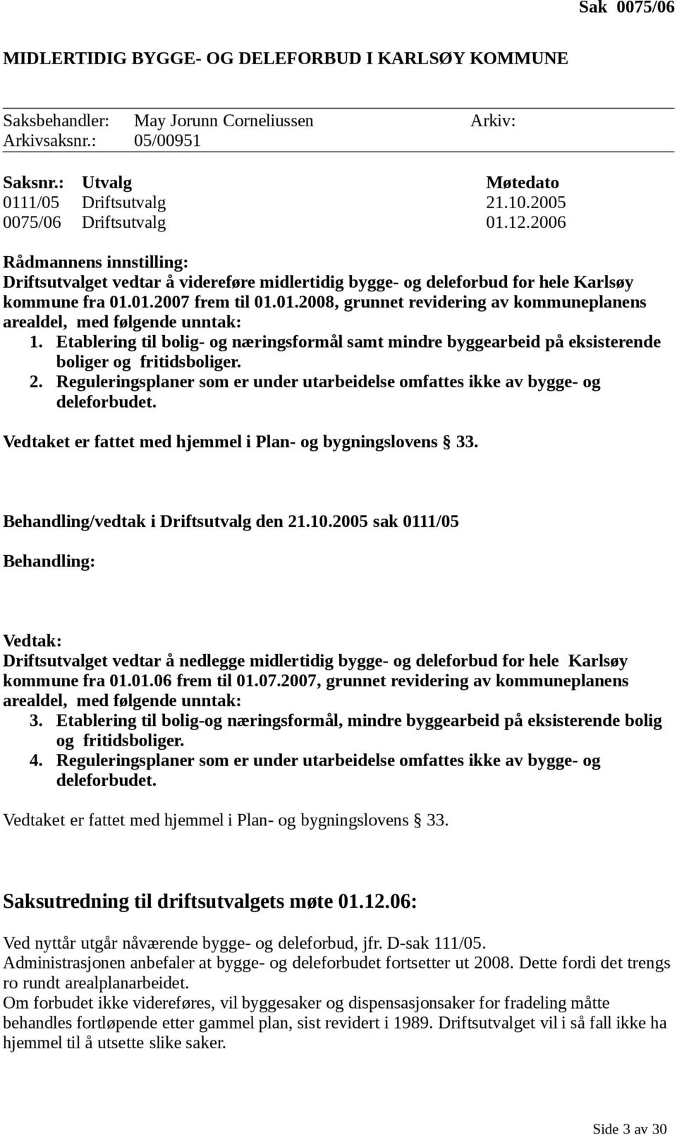 Etablering til bolig- og næringsformål samt mindre byggearbeid på eksisterende boliger og fritidsboliger. 2. Reguleringsplaner som er under utarbeidelse omfattes ikke av bygge- og deleforbudet.