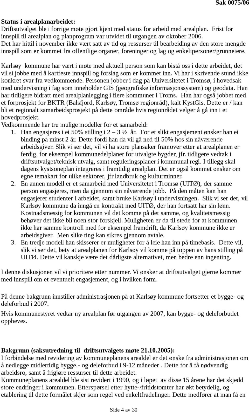 Det har hittil i november ikke vært satt av tid og ressurser til bearbeiding av den store mengde innspill som er kommet fra offentlige organer, foreninger og lag og enkeltpersoner/grunneiere.