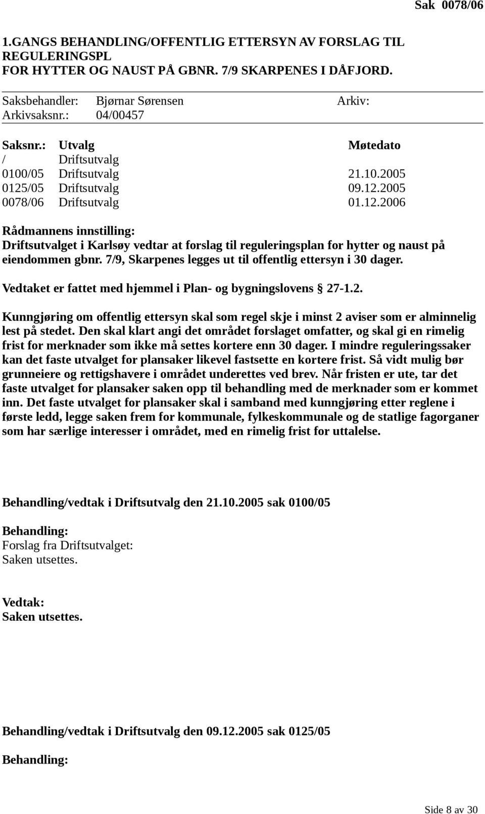 /05 Driftsutvalg 09.12.2005 0078/06 Driftsutvalg 01.12.2006 Rådmannens innstilling: Driftsutvalget i Karlsøy vedtar at forslag til reguleringsplan for hytter og naust på eiendommen gbnr.