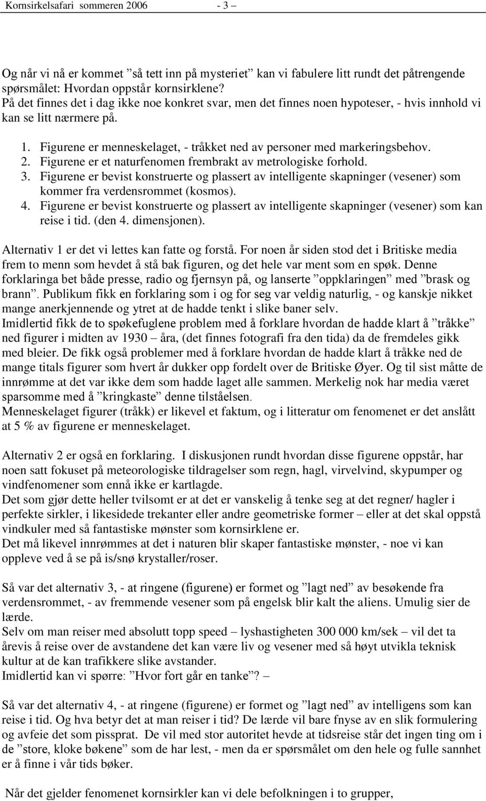 Figurene er et naturfenomen frembrakt av metrologiske forhold. 3. Figurene er bevist konstruerte og plassert av intelligente skapninger (vesener) som kommer fra verdensrommet (kosmos). 4.