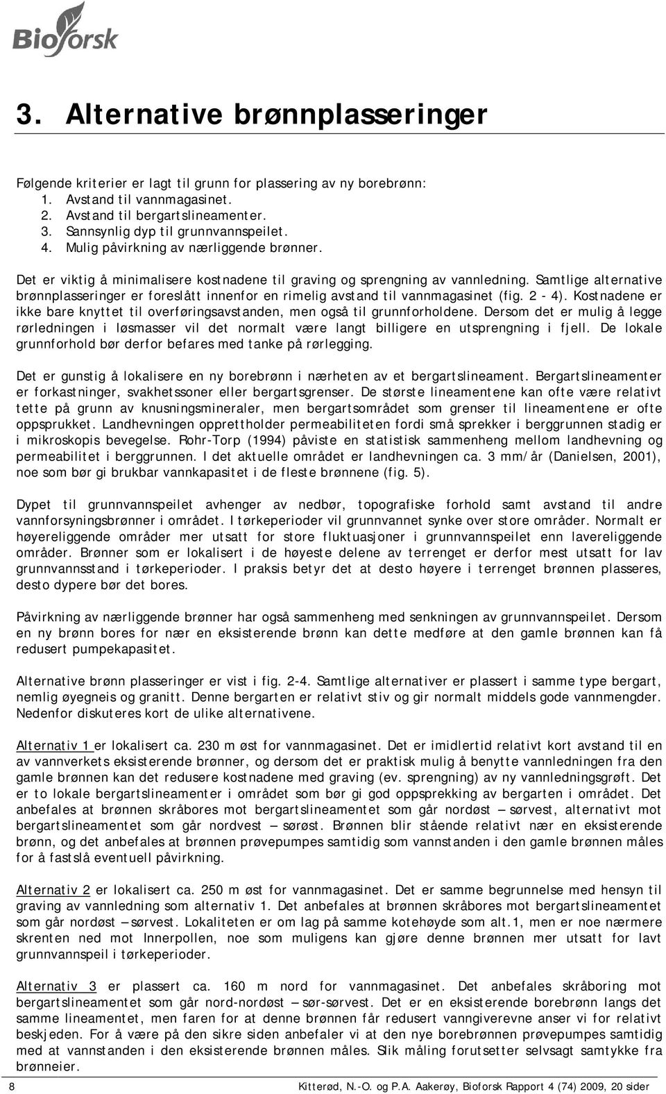 Samtlige alternative brønnplasseringer er foreslått innenfor en rimelig avstand til vannmagasinet (fig. 2-4). Kostnadene er ikke bare knyttet til overføringsavstanden, men også til grunnforholdene.