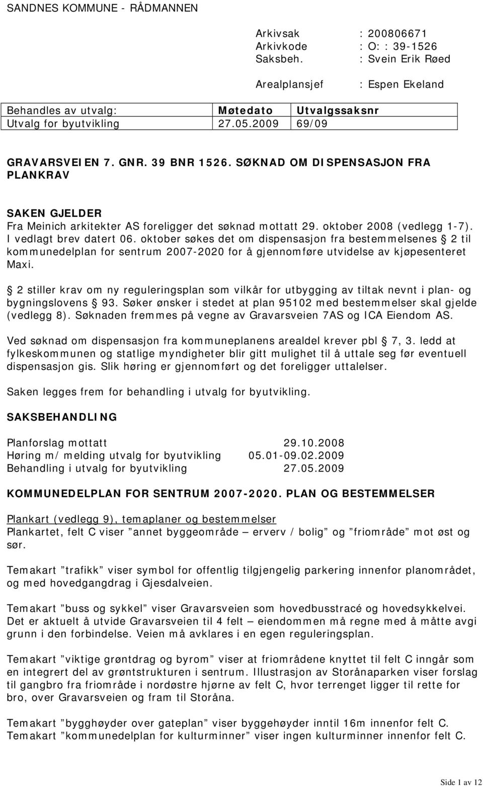 SØKNAD OM DISPENSASJON FRA PLANKRAV SAKEN GJELDER Fra Meinich arkitekter AS foreligger det søknad mottatt 29. oktober 2008 (vedlegg 1-7). I vedlagt brev datert 06.