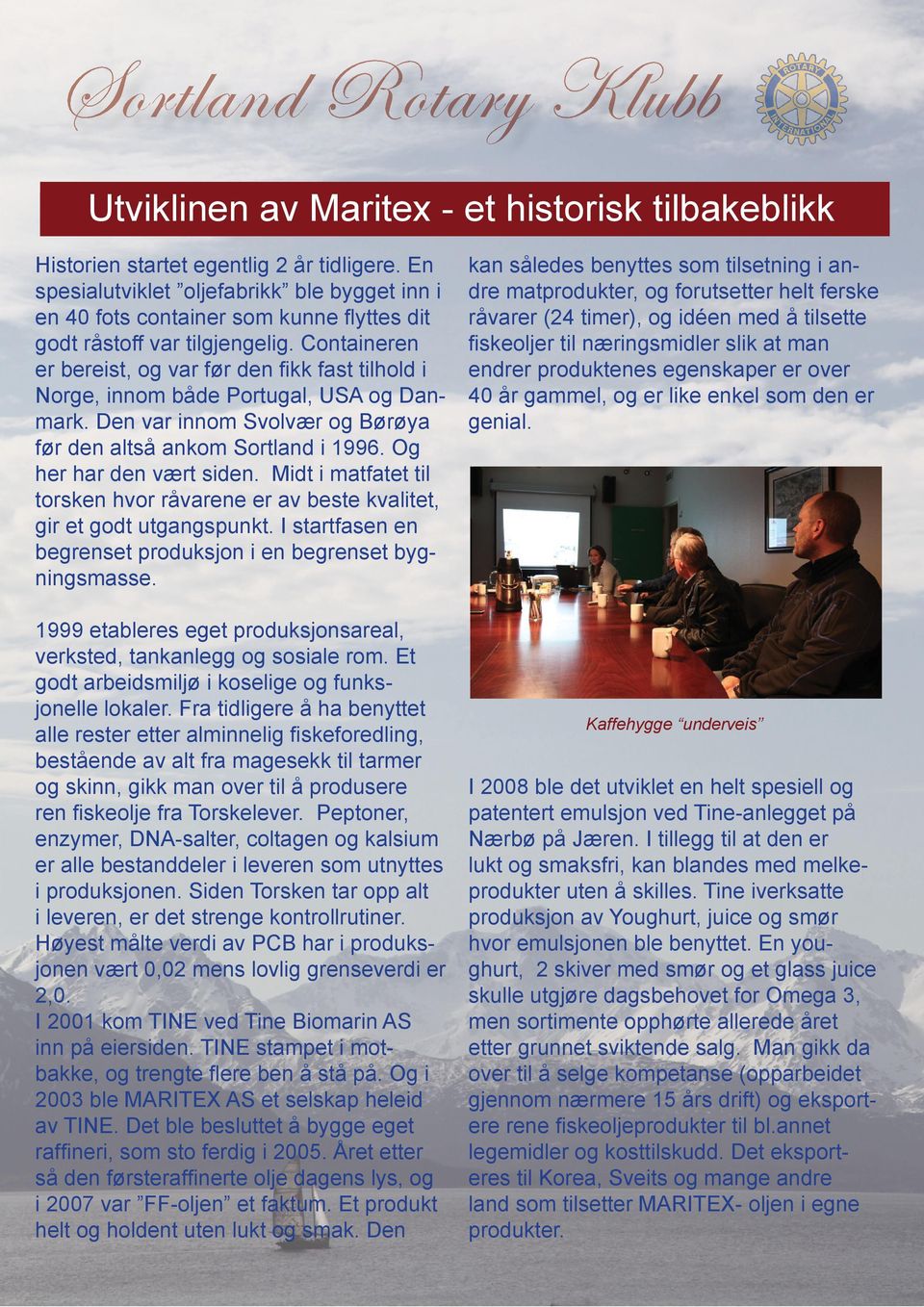 Containeren er bereist, og var før den fi kk fast tilhold i Norge, innom både Portugal, USA og Danmark. Den var innom Svolvær og Børøya før den altså ankom Sortland i 1996. Og her har den vært siden.