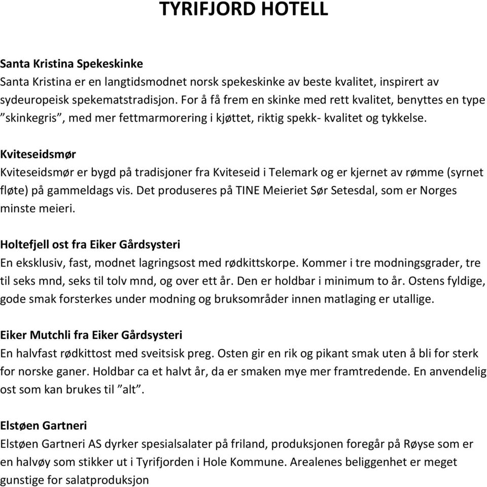 Kviteseidsmør Kviteseidsmør er bygd på tradisjoner fra Kviteseid i Telemark og er kjernet av rømme (syrnet fløte) på gammeldags vis.