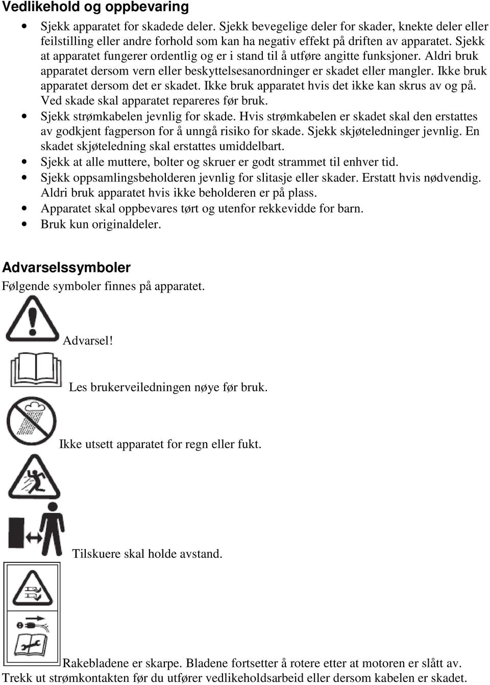 Ikke bruk apparatet dersom det er skadet. Ikke bruk apparatet hvis det ikke kan skrus av og på. Ved skade skal apparatet repareres før bruk. Sjekk strømkabelen jevnlig for skade.