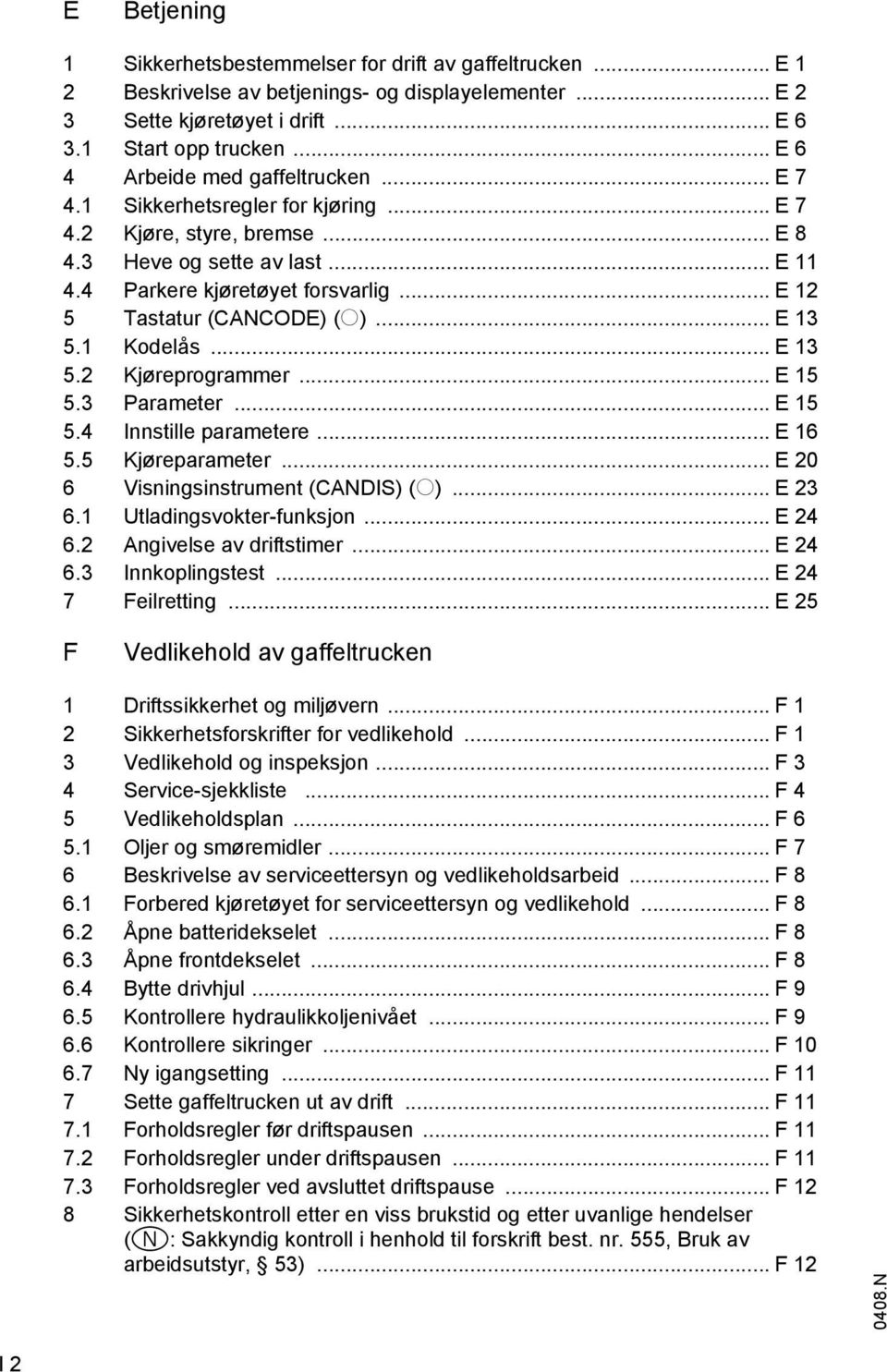 .. E 12 5 Tastatur (CANCODE) (o)... E 13 5.1 Kodelås... E 13 5.2 Kjøreprogrammer... E 15 5.3 Parameter... E 15 5.4 Innstille parametere... E 16 5.5 Kjøreparameter.