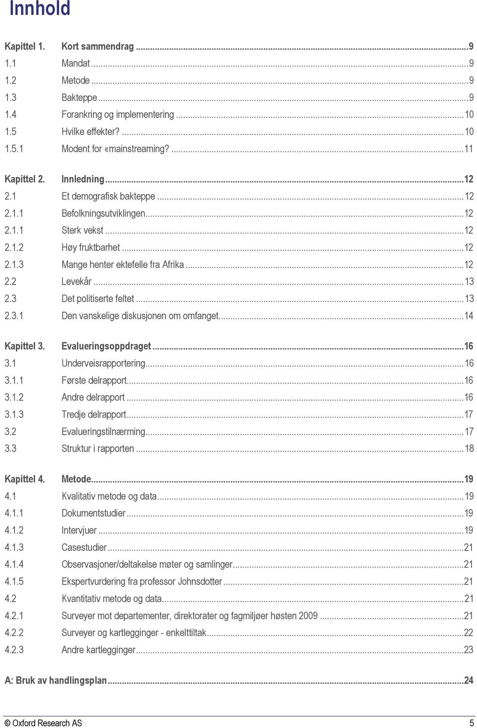 .. 13 2.3 Det politiserte feltet... 13 2.3.1 Den vanskelige diskusjonen om omfanget...14 Kapittel 3. Evalueringsoppdraget...16 3.1 Underveisrapportering... 16 3.1.1 Første delrapport...16 3.1.2 Andre delrapport.