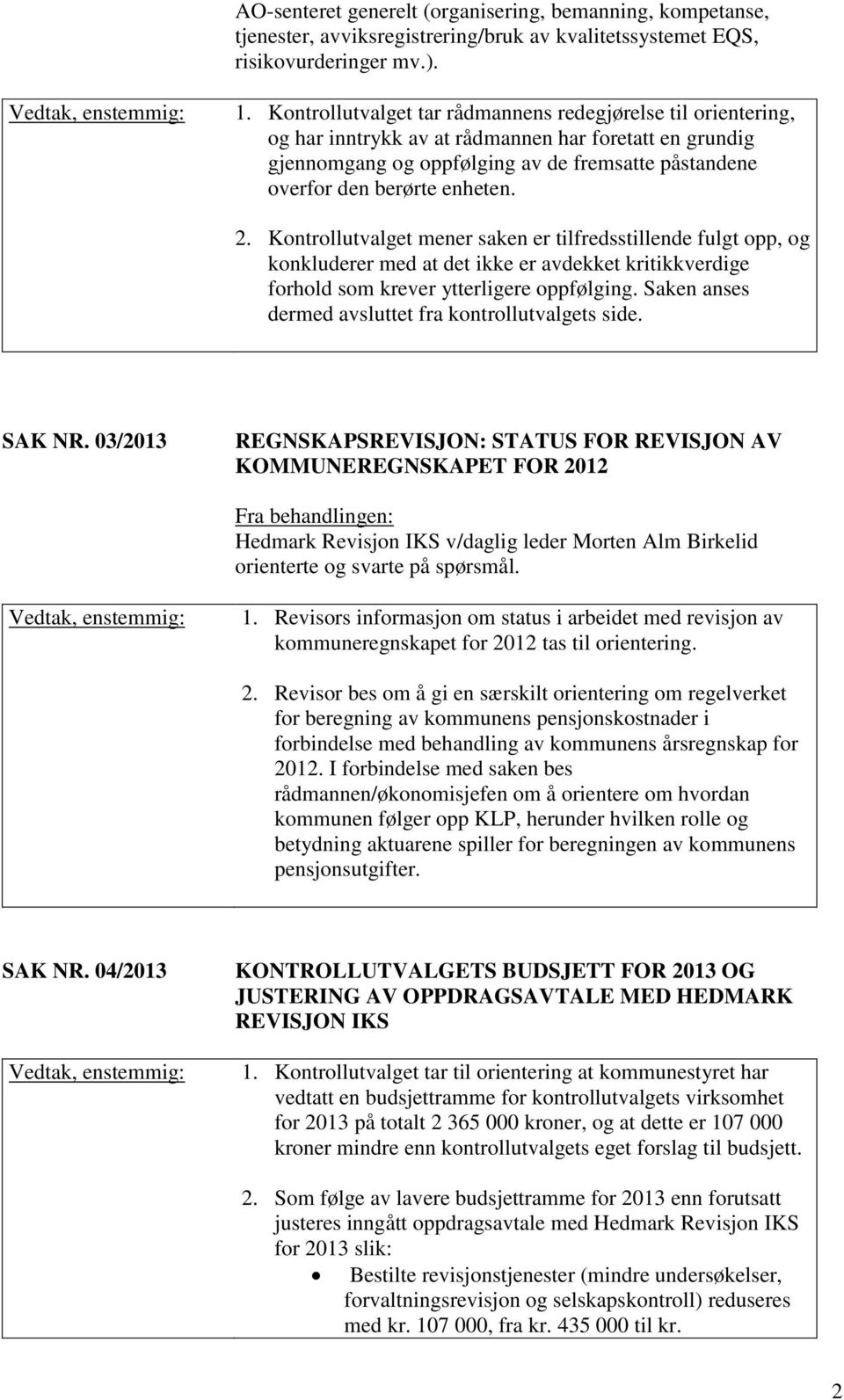 2. Kontrollutvalget mener saken er tilfredsstillende fulgt opp, og konkluderer med at det ikke er avdekket kritikkverdige forhold som krever ytterligere oppfølging.